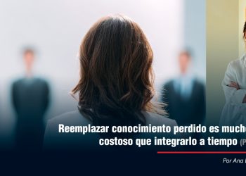 Reemplazar conocimiento perdido es mucho más costoso que integrarlo a tiempo